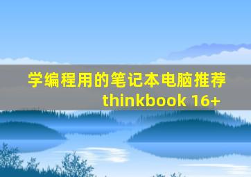 学编程用的笔记本电脑推荐 thinkbook 16+